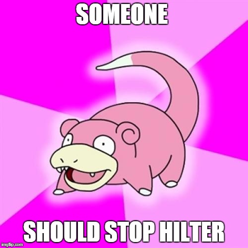 Slowpoke | SOMEONE; SHOULD STOP HILTER | image tagged in memes,slowpoke | made w/ Imgflip meme maker