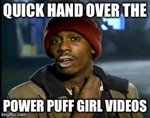 Y'all Got Any More Of That | QUICK HAND OVER THE; POWER PUFF GIRL VIDEOS | image tagged in memes,yall got any more of | made w/ Imgflip meme maker