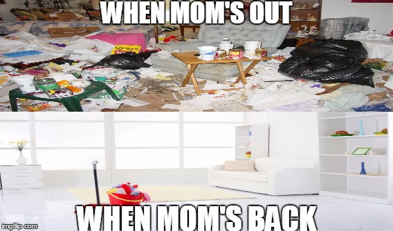 this is how the house would look like if... | WHEN MOM'S OUT; WHEN MOM'S BACK | image tagged in clean,messy | made w/ Imgflip meme maker
