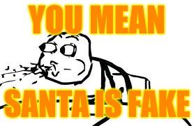 Cereal Guy Spitting | YOU MEAN; SANTA IS FAKE | image tagged in memes,cereal guy spitting | made w/ Imgflip meme maker
