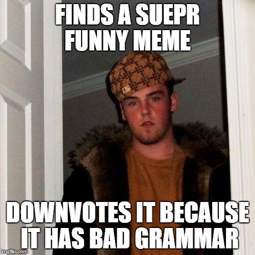 Scumbag Steve Meme | FINDS A SUEPR FUNNY MEME; DOWNVOTES IT BECAUSE IT HAS BAD GRAMMAR | image tagged in memes,scumbag steve | made w/ Imgflip meme maker