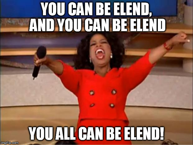 Oprah You Get A Meme | YOU CAN BE ELEND, AND YOU CAN BE ELEND YOU ALL CAN BE ELEND! | image tagged in memes,oprah you get a | made w/ Imgflip meme maker