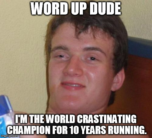 10 Guy Meme | WORD UP DUDE I'M THE WORLD CRASTINATING CHAMPION FOR 10 YEARS RUNNING. | image tagged in memes,10 guy | made w/ Imgflip meme maker