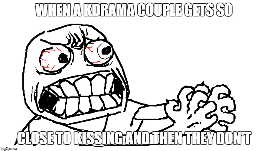 anger | WHEN A KDRAMA COUPLE GETS SO; CLOSE TO KISSING AND THEN THEY DON'T | image tagged in kdrama,kiss,meme | made w/ Imgflip meme maker