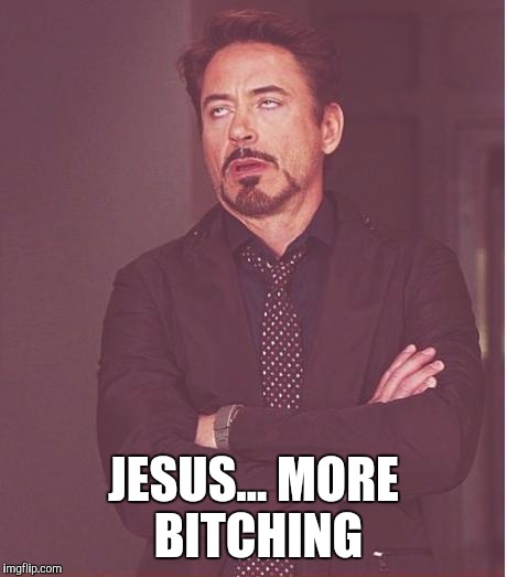 Face You Make Robert Downey Jr Meme | JESUS... MORE B**CHING | image tagged in memes,face you make robert downey jr | made w/ Imgflip meme maker