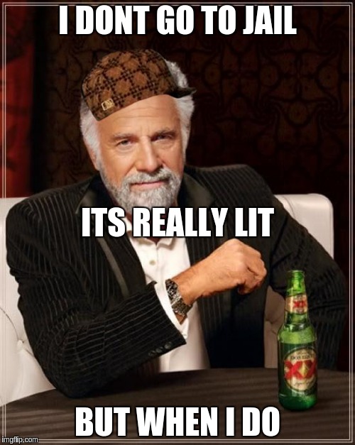 The Most Interesting Man In The World | I DONT GO TO JAIL; ITS REALLY LIT; BUT WHEN I DO | image tagged in memes,the most interesting man in the world,scumbag | made w/ Imgflip meme maker