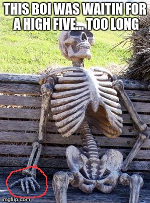 Waiting Skeleton Meme | THIS BOI WAS WAITIN FOR A HIGH FIVE...
TOO LONG | image tagged in memes,waiting skeleton | made w/ Imgflip meme maker