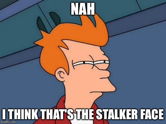 Futurama Fry Meme | NAH I THINK THAT'S THE STALKER FACE | image tagged in memes,futurama fry | made w/ Imgflip meme maker