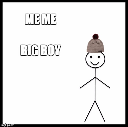 Be Like Bill Meme | ME ME; BIG BOY | image tagged in memes,be like bill | made w/ Imgflip meme maker