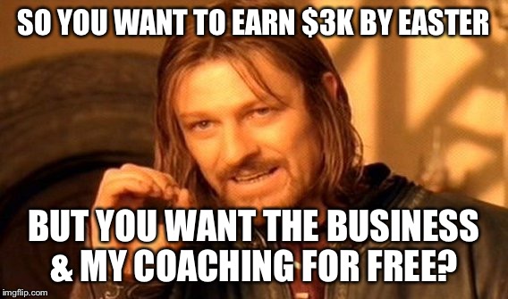 One Does Not Simply Meme | SO YOU WANT TO EARN $3K BY EASTER; BUT YOU WANT THE BUSINESS & MY COACHING FOR FREE? | image tagged in memes,one does not simply | made w/ Imgflip meme maker