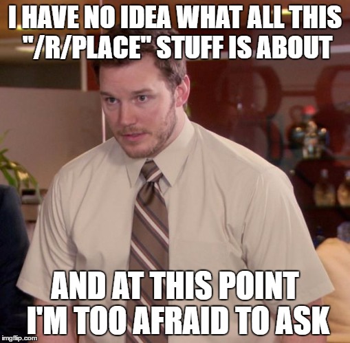Afraid To Ask Andy Meme | I HAVE NO IDEA WHAT ALL THIS "/R/PLACE" STUFF IS ABOUT; AND AT THIS POINT I'M TOO AFRAID TO ASK | image tagged in memes,afraid to ask andy,AdviceAnimals | made w/ Imgflip meme maker
