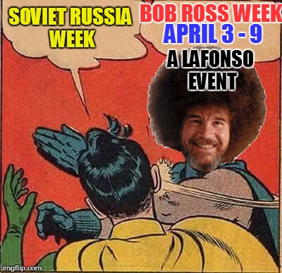 SOVIET RUSSIA WEEK BOB ROSS WEEK APRIL 3 - 9 A LAFONSO EVENT | made w/ Imgflip meme maker