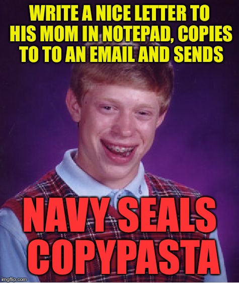 Bad Luck Brian Meme | WRITE A NICE LETTER TO HIS MOM IN NOTEPAD, COPIES TO TO AN EMAIL AND SENDS; NAVY SEALS COPYPASTA | image tagged in memes,bad luck brian | made w/ Imgflip meme maker