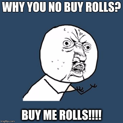 Y U No | WHY YOU NO BUY ROLLS? BUY ME ROLLS!!!! | image tagged in memes,y u no | made w/ Imgflip meme maker