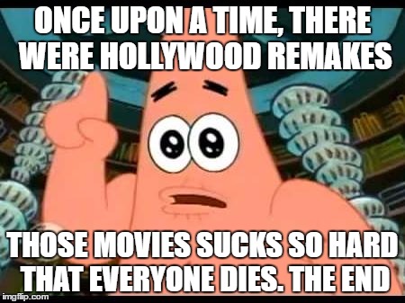 Patrick Says Meme | ONCE UPON A TIME, THERE WERE HOLLYWOOD REMAKES; THOSE MOVIES SUCKS SO HARD THAT EVERYONE DIES. THE END | image tagged in memes,patrick says | made w/ Imgflip meme maker