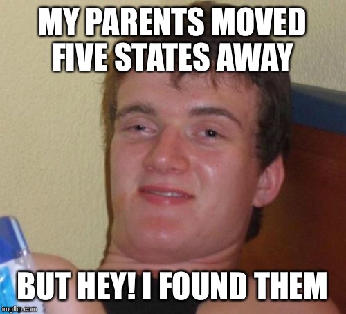 New beginnings fail | MY PARENTS MOVED FIVE STATES AWAY; BUT HEY! I FOUND THEM | image tagged in memes,10 guy,funny | made w/ Imgflip meme maker