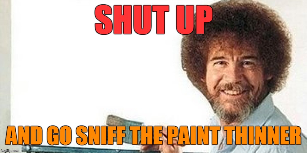 SHUT UP AND GO SNIFF THE PAINT THINNER | made w/ Imgflip meme maker