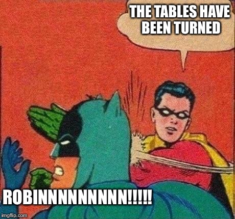 Robin Slaps Batman | THE TABLES HAVE BEEN TURNED; ROBINNNNNNNNN!!!!! | image tagged in robin slaps batman | made w/ Imgflip meme maker