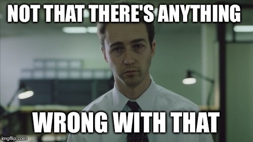 Copy of a copy  | NOT THAT THERE'S ANYTHING WRONG WITH THAT | image tagged in copy of a copy | made w/ Imgflip meme maker