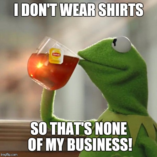 But That's None Of My Business Meme | I DON'T WEAR SHIRTS SO THAT'S NONE OF MY BUSINESS! | image tagged in memes,but thats none of my business,kermit the frog | made w/ Imgflip meme maker