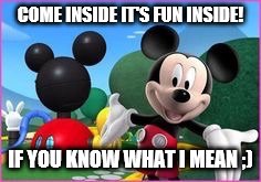 Mickey Mouse Clubhouse | COME INSIDE IT'S FUN INSIDE! IF YOU KNOW WHAT I MEAN ;) | image tagged in mickey mouse clubhouse | made w/ Imgflip meme maker