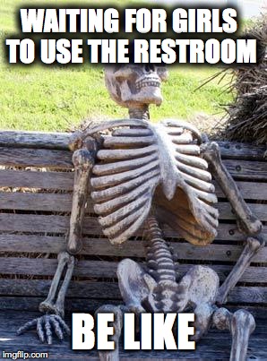 Waiting Skeleton | WAITING FOR GIRLS TO USE THE RESTROOM; BE LIKE | image tagged in memes,waiting skeleton | made w/ Imgflip meme maker