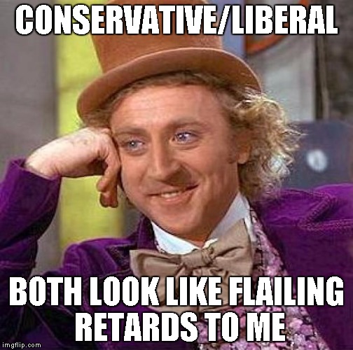 ID10T5 | CONSERVATIVE/LIBERAL; BOTH LOOK LIKE FLAILING RETARDS TO ME | image tagged in memes,creepy condescending wonka | made w/ Imgflip meme maker
