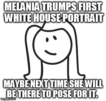 Official Portrait | MELANIA TRUMPS FIRST WHITE HOUSE PORTRAIT; MAYBE NEXT TIME SHE WILL BE THERE TO POSE FOR IT. | image tagged in melania trump,trump | made w/ Imgflip meme maker