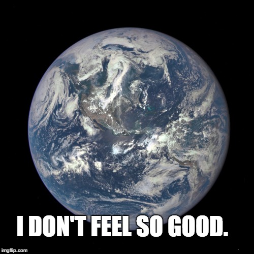 bluemarble | I DON'T FEEL SO GOOD. | image tagged in bluemarble | made w/ Imgflip meme maker