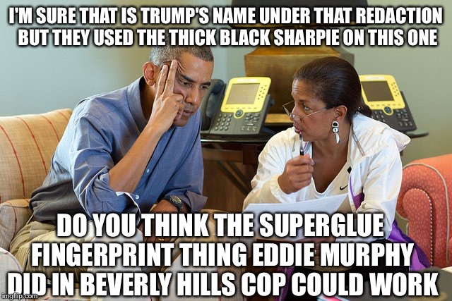 Trump Wiretapping Obama Super Unglued | I'M SURE THAT IS TRUMP'S NAME UNDER THAT REDACTION BUT THEY USED THE THICK BLACK SHARPIE ON THIS ONE; DO YOU THINK THE SUPERGLUE FINGERPRINT THING EDDIE MURPHY DID IN BEVERLY HILLS COP COULD WORK | image tagged in memes,obama,rice,trump,wiretapping,russia | made w/ Imgflip meme maker