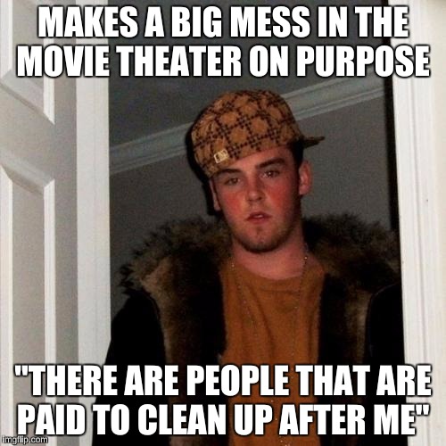 Not just movie theaters, but also in planes. | MAKES A BIG MESS IN THE MOVIE THEATER ON PURPOSE; "THERE ARE PEOPLE THAT ARE PAID TO CLEAN UP AFTER ME" | image tagged in memes,scumbag steve | made w/ Imgflip meme maker