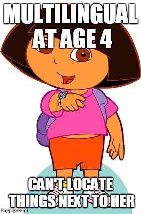 Dora | MULTILINGUAL AT AGE 4; CAN'T LOCATE THINGS NEXT TO HER | image tagged in dora | made w/ Imgflip meme maker