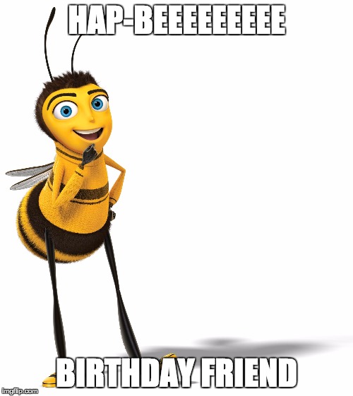 Hap-Bee Birthday Friend | HAP-BEEEEEEEEE; BIRTHDAY FRIEND | image tagged in bee movie,bee,the bee movie,bee movie,birthday,puns | made w/ Imgflip meme maker
