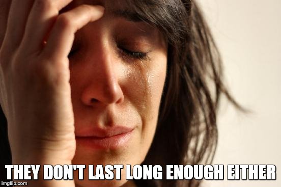 First World Problems Meme | THEY DON'T LAST LONG ENOUGH EITHER | image tagged in memes,first world problems | made w/ Imgflip meme maker