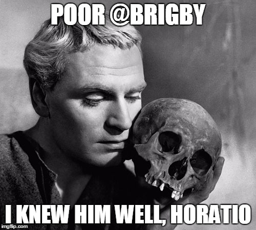 Hamlet | POOR @BRIGBY; I KNEW HIM WELL, HORATIO | image tagged in hamlet | made w/ Imgflip meme maker