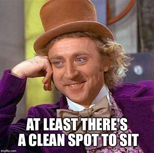 Creepy Condescending Wonka Meme | AT LEAST THERE'S A CLEAN SPOT TO SIT | image tagged in memes,creepy condescending wonka | made w/ Imgflip meme maker