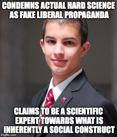 CONDEMNS ACTUAL HARD SCIENCE AS FAKE LIBERAL PROPAGANDA CLAIMS TO BE A SCIENTIFIC EXPERT TOWARDS WHAT IS INHERENTLY A SOCIAL CONSTRUCT | made w/ Imgflip meme maker