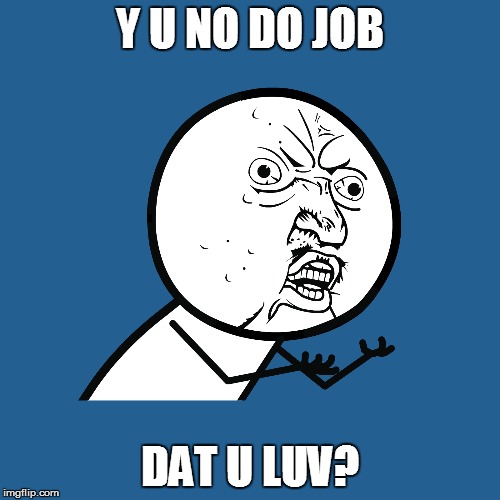 Y U NO DO JOB DAT U LUV? | made w/ Imgflip meme maker