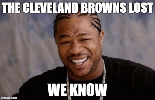 Yo Dawg Heard You Meme | THE CLEVELAND BROWNS LOST; WE KNOW | image tagged in memes,yo dawg heard you | made w/ Imgflip meme maker