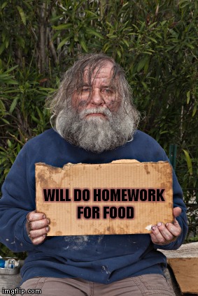 Thanks to DayRick for the idea. See his original in the comments. | WILL DO HOMEWORK FOR FOOD | image tagged in blak homeless sign,homework | made w/ Imgflip meme maker