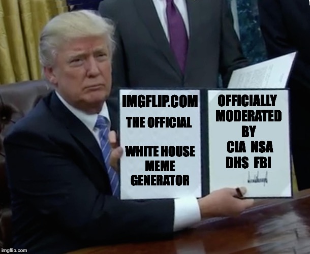 Imgflip.GOV | THE OFFICIAL WHITE HOUSE MEME GENERATOR; OFFICIALLY MODERATED BY  CIA  NSA  DHS  FBI; IMGFLIP.COM | image tagged in trump bill signing,trump,imgflip,imgflip users,white house,memes | made w/ Imgflip meme maker