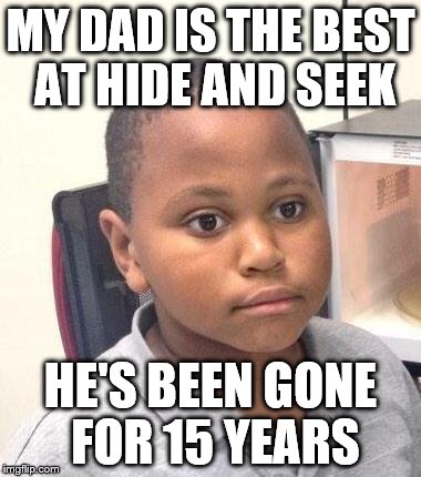 Minor Mistake Marvin | MY DAD IS THE BEST AT HIDE AND SEEK; HE'S BEEN GONE FOR 15 YEARS | image tagged in memes,minor mistake marvin | made w/ Imgflip meme maker