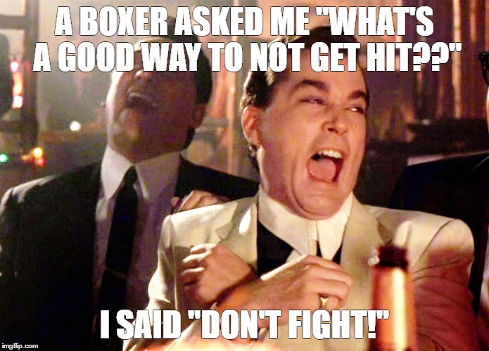Good Fellas Hilarious Meme | A BOXER ASKED ME "WHAT'S A GOOD WAY TO NOT GET HIT??"; I SAID "DON'T FIGHT!" | image tagged in memes,good fellas hilarious | made w/ Imgflip meme maker