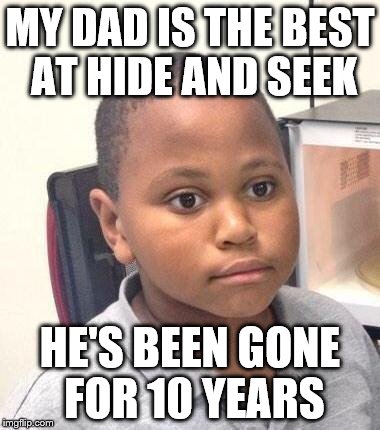 Minor Mistake Marvin Meme | MY DAD IS THE BEST AT HIDE AND SEEK; HE'S BEEN GONE FOR 10 YEARS | image tagged in memes,minor mistake marvin | made w/ Imgflip meme maker