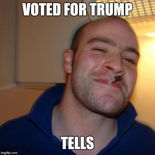 VOTED FOR TRUMP; TELLS | image tagged in good guy greg | made w/ Imgflip meme maker