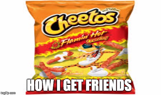 hot cheeto meme | HOW I GET FRIENDS | image tagged in funny meme | made w/ Imgflip meme maker