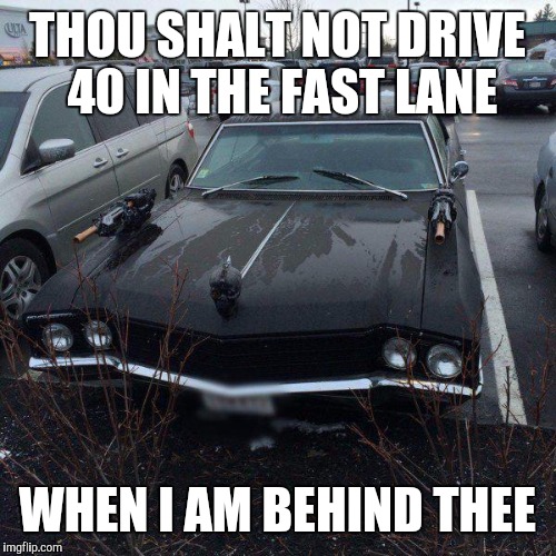 I don't care if she is a nun | THOU SHALT NOT DRIVE 40 IN THE FAST LANE; WHEN I AM BEHIND THEE | image tagged in strange cars,cuz cars,armed and dangerous | made w/ Imgflip meme maker