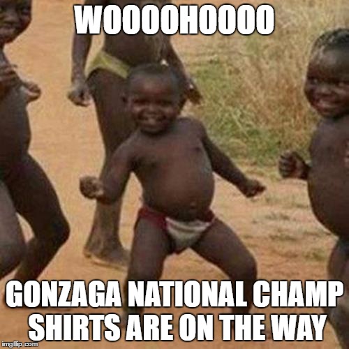 Third World Success Kid | WOOOOHOOOO; GONZAGA NATIONAL CHAMP SHIRTS ARE ON THE WAY | image tagged in memes,third world success kid | made w/ Imgflip meme maker