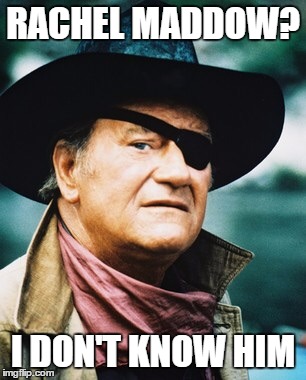 John Wayne  | RACHEL MADDOW? I DON'T KNOW HIM | image tagged in john wayne | made w/ Imgflip meme maker