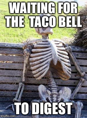 Waiting Skeleton Meme | WAITING FOR THE 
TACO BELL; TO DIGEST | image tagged in memes,waiting skeleton | made w/ Imgflip meme maker